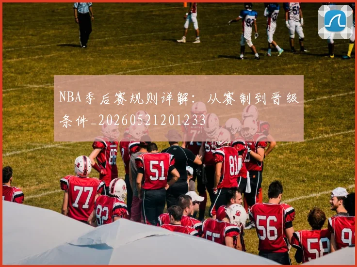 NBA季后赛规则详解:从赛制到晋级条件_20260521201233